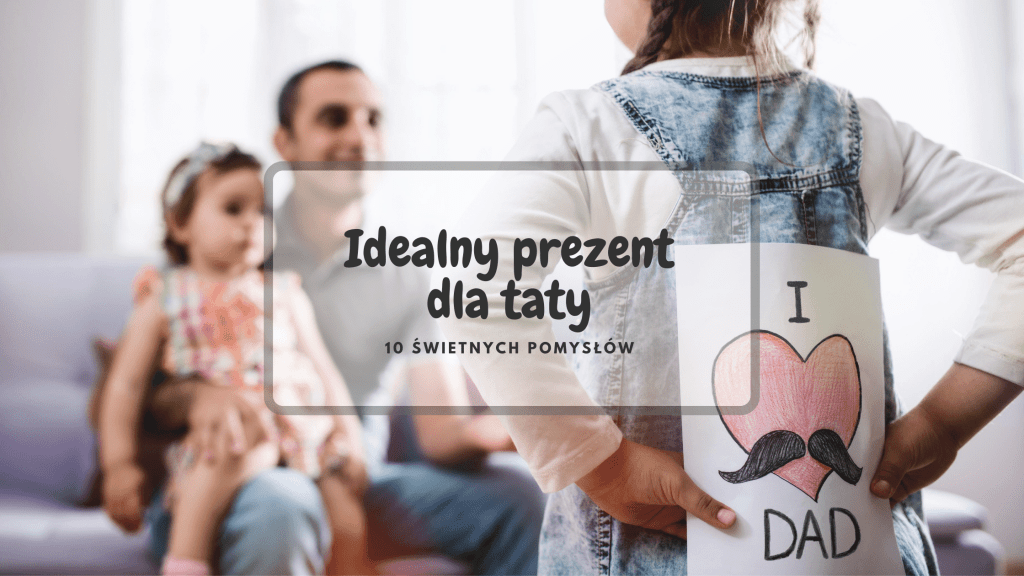 Top 10 prezentów dla taty ojciec i córki