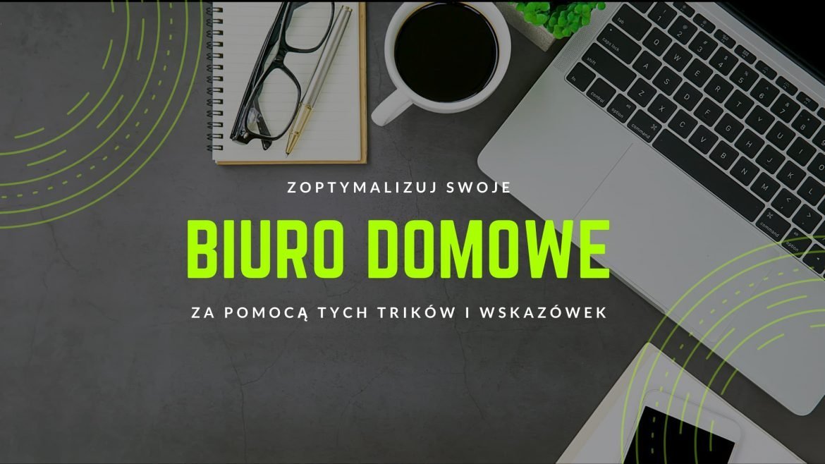 Urządź optymalne biuro domowe, korzystając z naszych porad i wskazówek