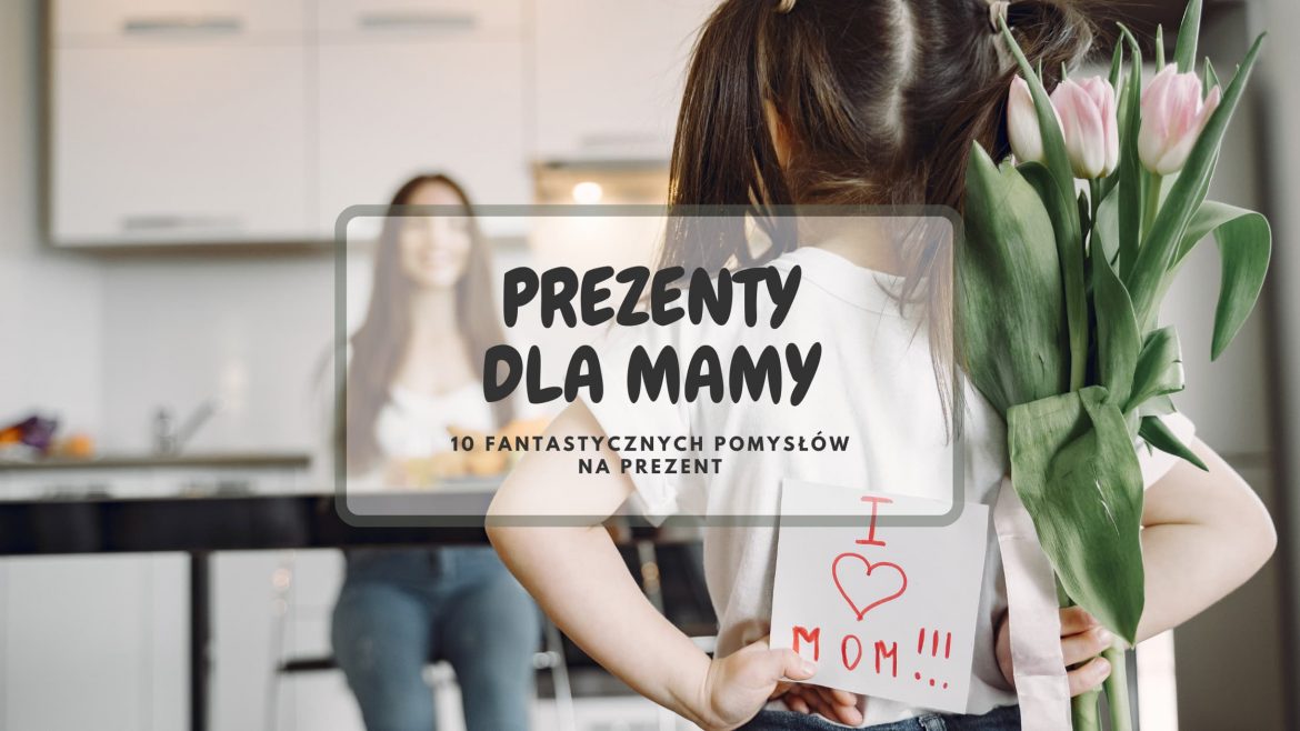 Prezent dla mamy – 10 pomysłów na prezent dla mamy na każdą okazję