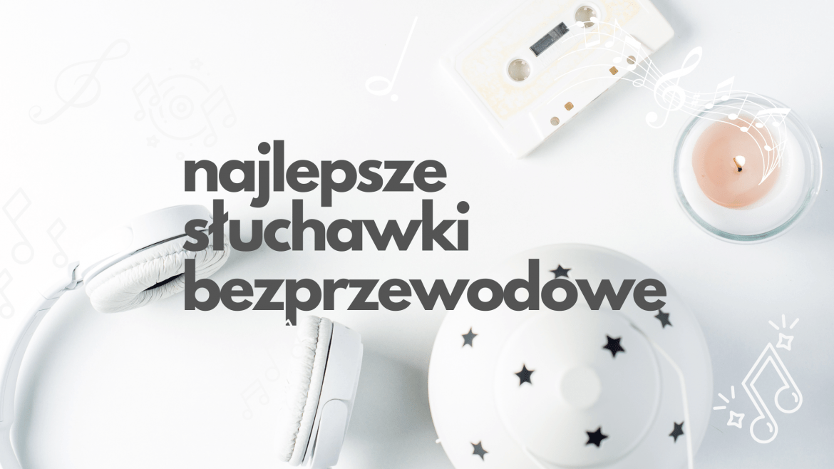 Top 10 Najlepsze słuchawki bezprzewodowe na rok 2022